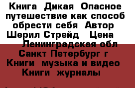 Книга “Дикая. Опасное путешествие как способ обрести себя“ Автор: Шерил Стрейд › Цена ­ 280 - Ленинградская обл., Санкт-Петербург г. Книги, музыка и видео » Книги, журналы   